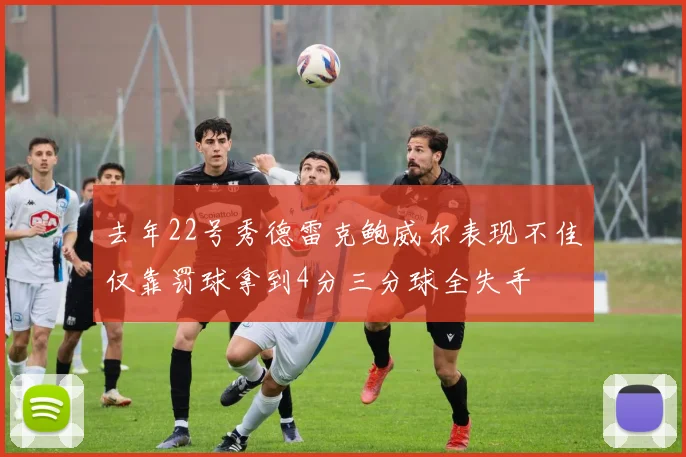 去年22号秀德雷克鲍威尔表现不佳仅靠罚球拿到4分三分球全失手