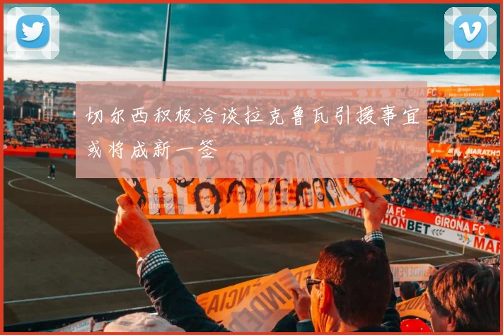 切尔西积极洽谈拉克鲁瓦引援事宜或将成新一签