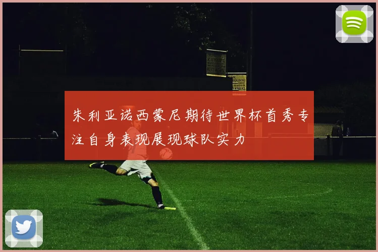 朱利亚诺西蒙尼期待世界杯首秀专注自身表现展现球队实力